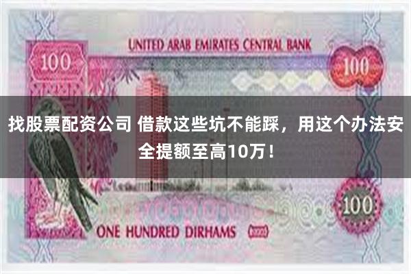 找股票配资公司 借款这些坑不能踩，用这个办法安全提额至高10万！