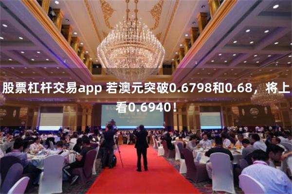 股票杠杆交易app 若澳元突破0.6798和0.68，将上看0.6940！