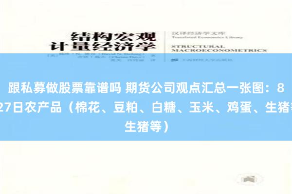 跟私募做股票靠谱吗 期货公司观点汇总一张图：8月27日农产品（棉花、豆粕、白糖、玉米、鸡蛋、生猪等）