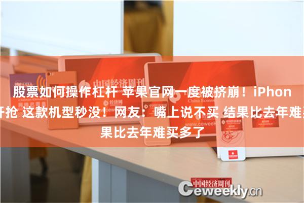 股票如何操作杠杆 苹果官网一度被挤崩！iPhone 16开抢 这款机型秒没！网友：嘴上说不买 结果比去年难买多了