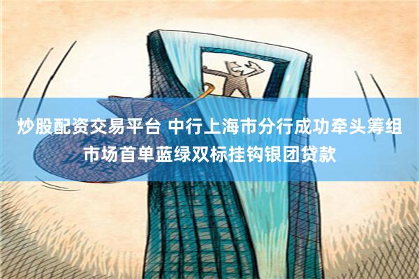 炒股配资交易平台 中行上海市分行成功牵头筹组市场首单蓝绿双标挂钩银团贷款