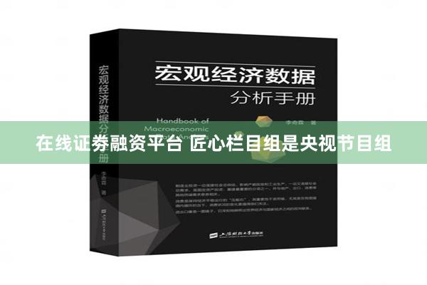 在线证劵融资平台 匠心栏目组是央视节目组