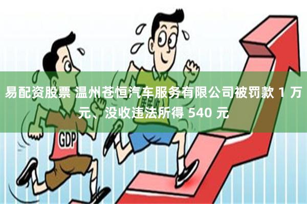 易配资股票 温州苍恒汽车服务有限公司被罚款 1 万元、没收违法所得 540 元