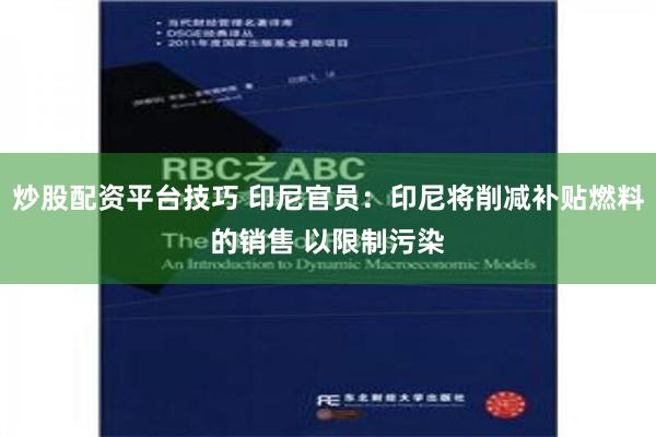 炒股配资平台技巧 印尼官员：印尼将削减补贴燃料的销售 以限制污染