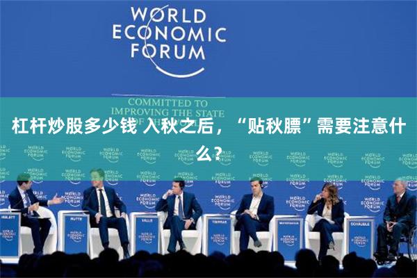 杠杆炒股多少钱 入秋之后，“贴秋膘”需要注意什么？