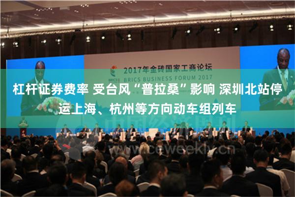 杠杆证券费率 受台风“普拉桑”影响 深圳北站停运上海、杭州等方向动车组列车