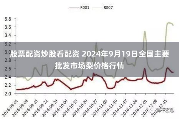 股票配资炒股看配资 2024年9月19日全国主要批发市场梨价格行情