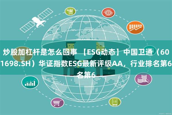 炒股加杠杆是怎么回事 【ESG动态】中国卫通（601698.SH）华证指数ESG最新评级AA，行业排名第6