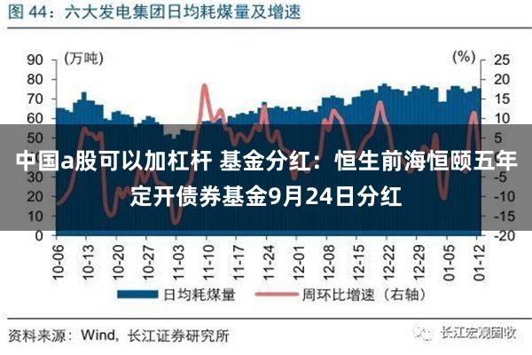 中国a股可以加杠杆 基金分红：恒生前海恒颐五年定开债券基金9月24日分红