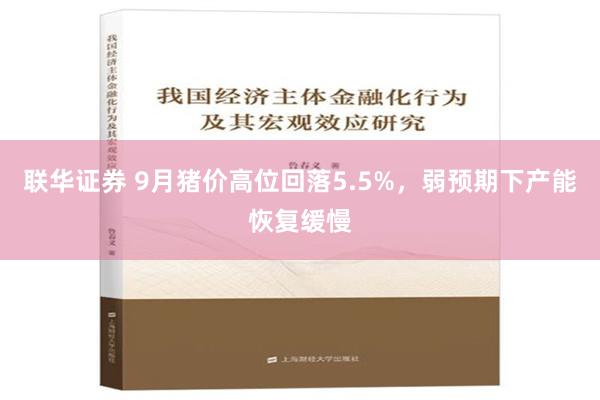 联华证券 9月猪价高位回落5.5%，弱预期下产能恢复缓慢