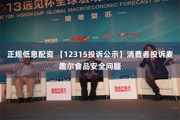 正规低息配资 【12315投诉公示】消费者投诉麦趣尔食品安全问题