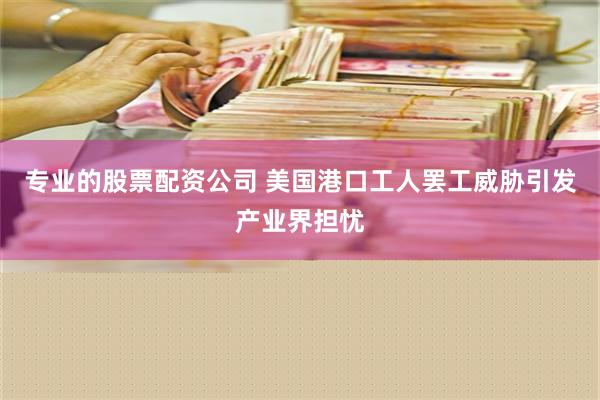 专业的股票配资公司 美国港口工人罢工威胁引发产业界担忧