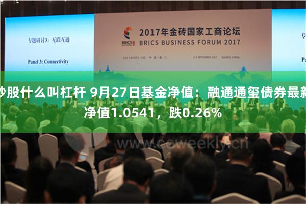 炒股什么叫杠杆 9月27日基金净值：融通通玺债券最新净值1.0541，跌0.26%
