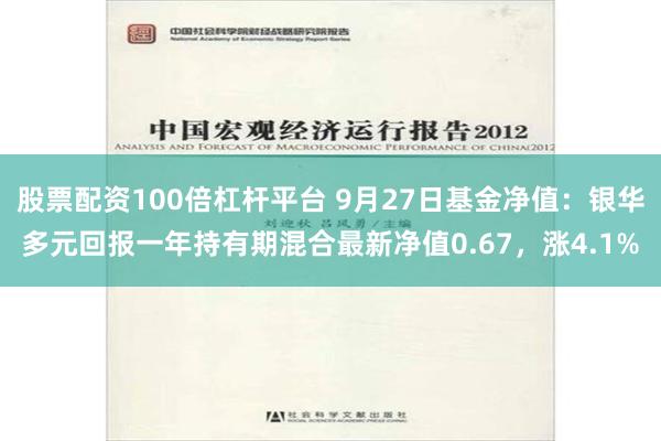 股票配资100倍杠杆平台 9月27日基金净值：银华多元回报一年持有期混合最新净值0.67，涨4.1%