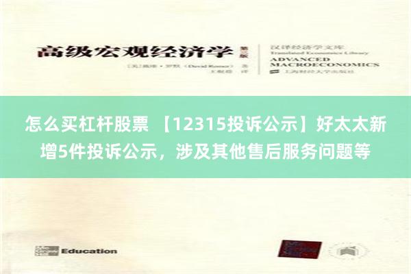怎么买杠杆股票 【12315投诉公示】好太太新增5件投诉公示，涉及其他售后服务问题等