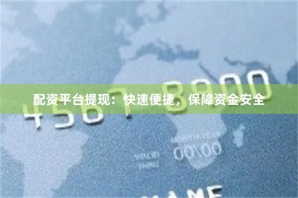 配资平台提现：快速便捷，保障资金安全