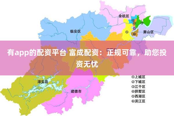 有app的配资平台 富成配资：正规可靠，助您投资无忧