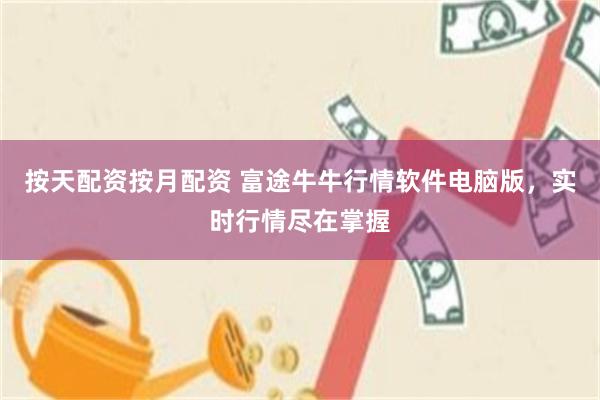 按天配资按月配资 富途牛牛行情软件电脑版，实时行情尽在掌握