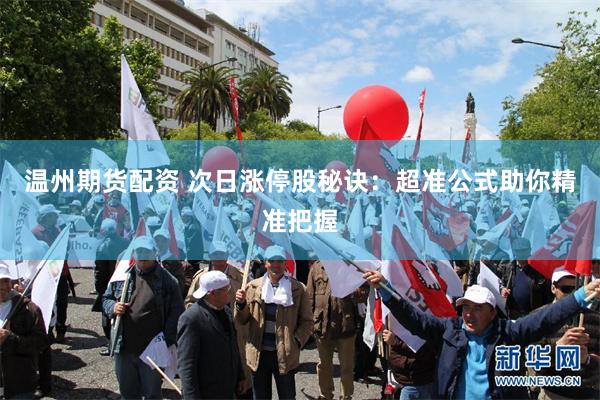 温州期货配资 次日涨停股秘诀：超准公式助你精准把握