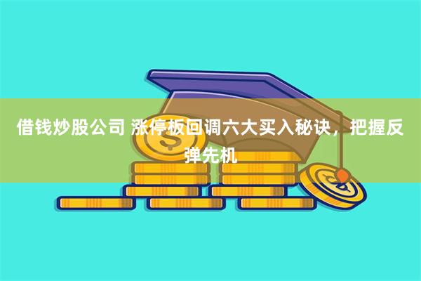 借钱炒股公司 涨停板回调六大买入秘诀，把握反弹先机