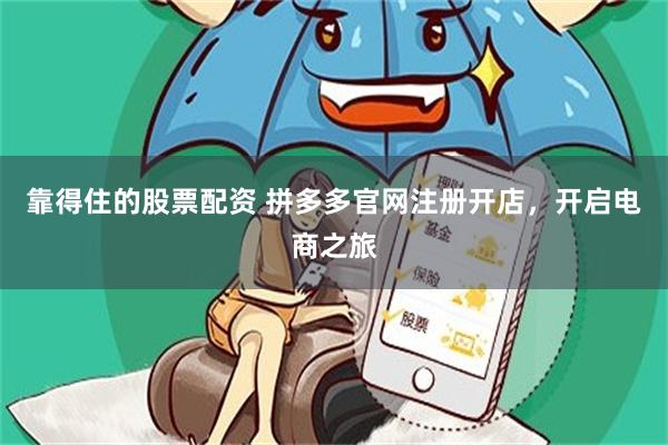靠得住的股票配资 拼多多官网注册开店，开启电商之旅