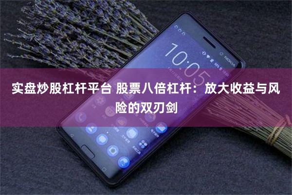 实盘炒股杠杆平台 股票八倍杠杆：放大收益与风险的双刃剑