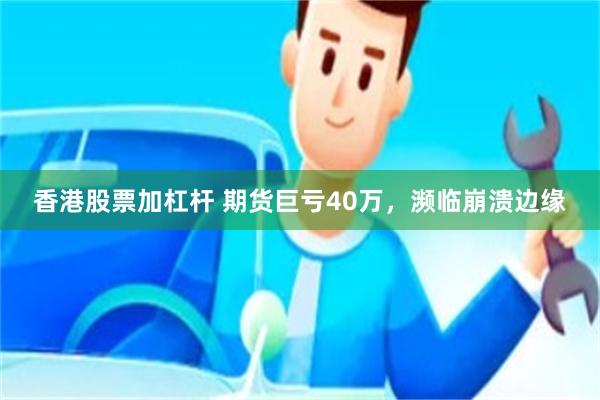 香港股票加杠杆 期货巨亏40万，濒临崩溃边缘