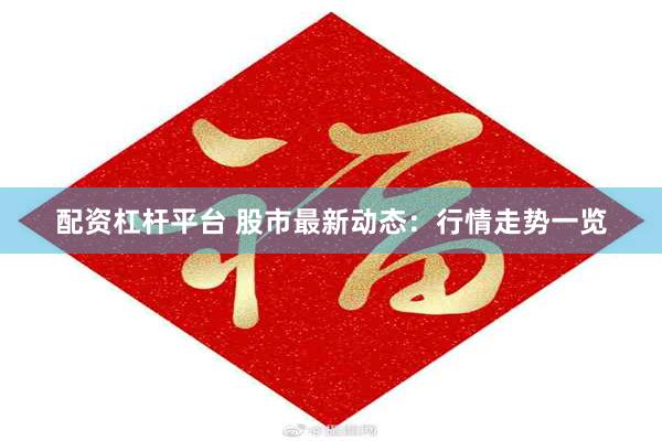 配资杠杆平台 股市最新动态：行情走势一览