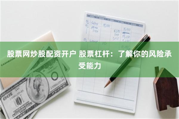 股票网炒股配资开户 股票杠杆：了解你的风险承受能力