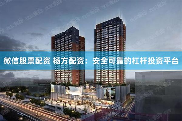 微信股票配资 杨方配资：安全可靠的杠杆投资平台
