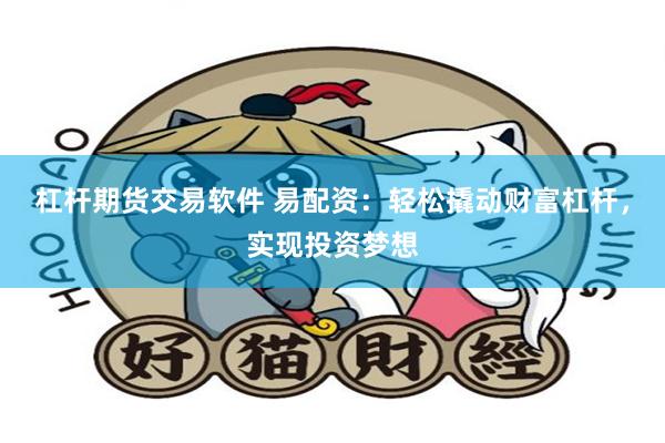 杠杆期货交易软件 易配资：轻松撬动财富杠杆，实现投资梦想