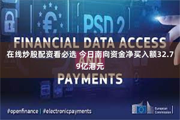 在线炒股配资看必选 今日南向资金净买入额32.79亿港元