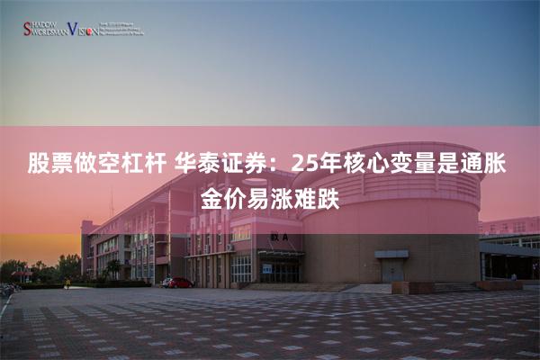 股票做空杠杆 华泰证券：25年核心变量是通胀 金价易涨难跌