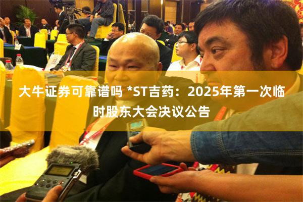 大牛证券可靠谱吗 *ST吉药：2025年第一次临时股东大会决议公告
