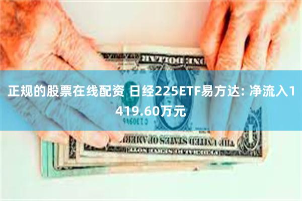 正规的股票在线配资 日经225ETF易方达: 净流入1419.60万元