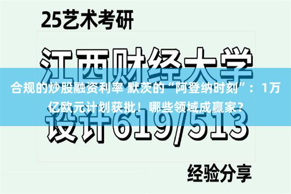 合规的炒股融资利率 默茨的“阿登纳时刻”：1万亿欧元计划获批！哪些领域成赢家？