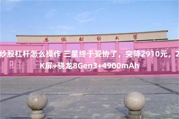 炒股杠杆怎么操作 三星终于妥协了，突降2910元，2K屏+骁龙8Gen3+4900mAh