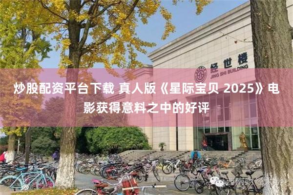 炒股配资平台下载 真人版《星际宝贝 2025》电影获得意料之中的好评