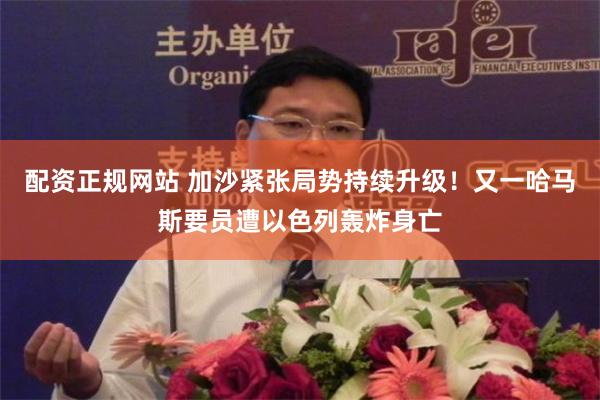 配资正规网站 加沙紧张局势持续升级！又一哈马斯要员遭以色列轰炸身亡