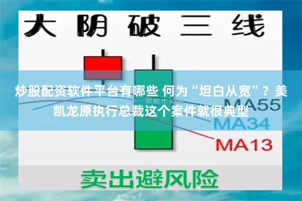 炒股配资软件平台有哪些 何为“坦白从宽”？美凯龙原执行总裁这个案件就很典型