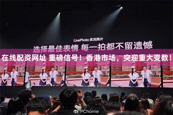 在线配资网址 重磅信号！香港市场，突迎重大变数！
