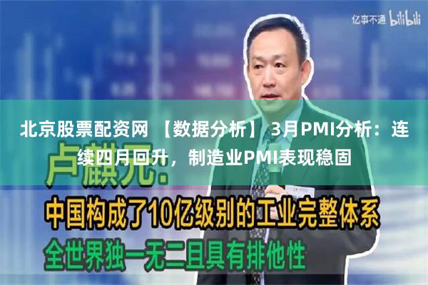 北京股票配资网 【数据分析】 3月PMI分析：连续四月回升，制造业PMI表现稳固