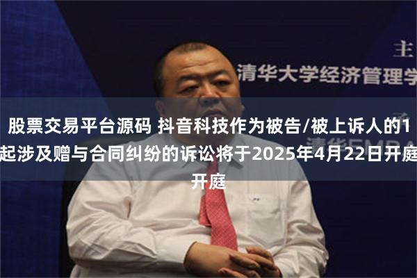 股票交易平台源码 抖音科技作为被告/被上诉人的1起涉及赠与合同纠纷的诉讼将于2025年4月22日开庭