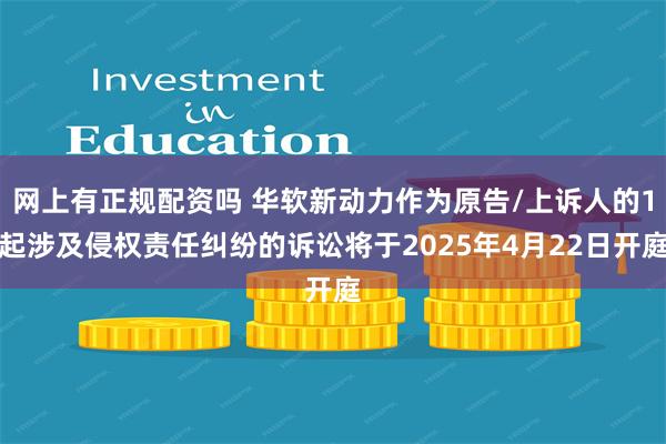 网上有正规配资吗 华软新动力作为原告/上诉人的1起涉及侵权责任纠纷的诉讼将于2025年4月22日开庭