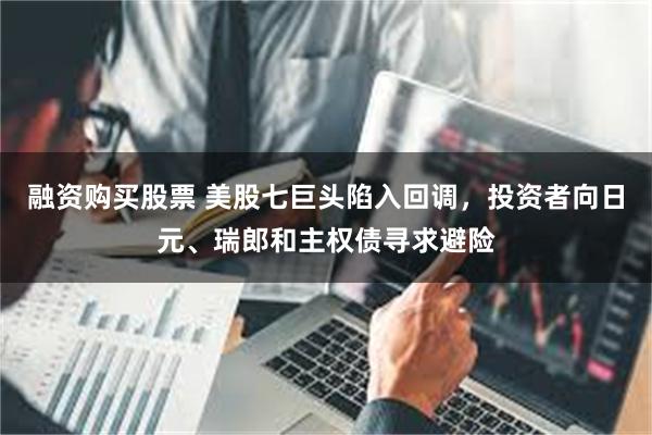 融资购买股票 美股七巨头陷入回调，投资者向日元、瑞郎和主权债寻求避险