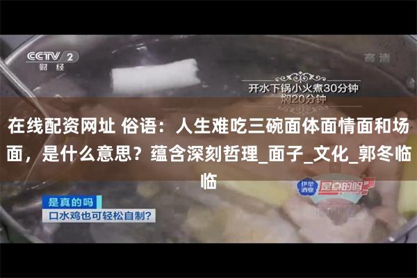 在线配资网址 俗语：人生难吃三碗面体面情面和场面，是什么意思？蕴含深刻哲理_面子_文化_郭冬临