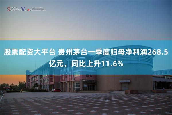 股票配资大平台 贵州茅台一季度归母净利润268.5亿元，同比上升11.6%