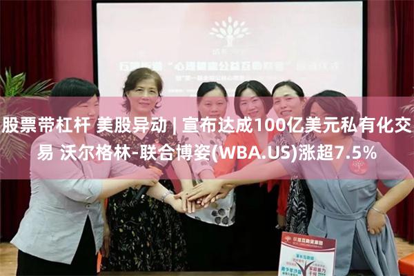 股票带杠杆 美股异动 | 宣布达成100亿美元私有化交易 沃尔格林-联合博姿(WBA.US)涨超7.5%