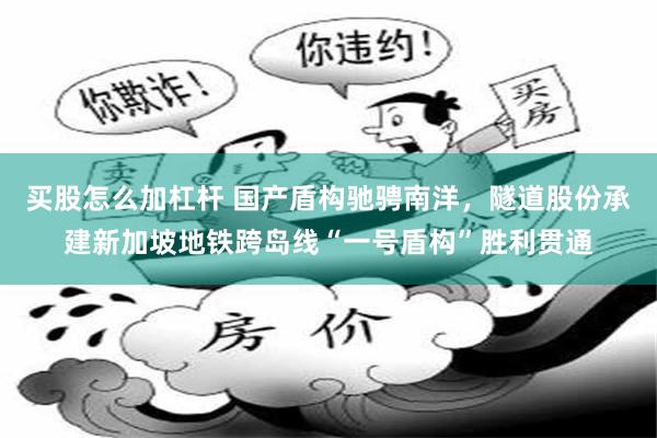 买股怎么加杠杆 国产盾构驰骋南洋，隧道股份承建新加坡地铁跨岛线“一号盾构”胜利贯通