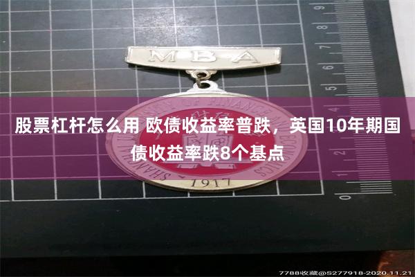 股票杠杆怎么用 欧债收益率普跌，英国10年期国债收益率跌8个基点